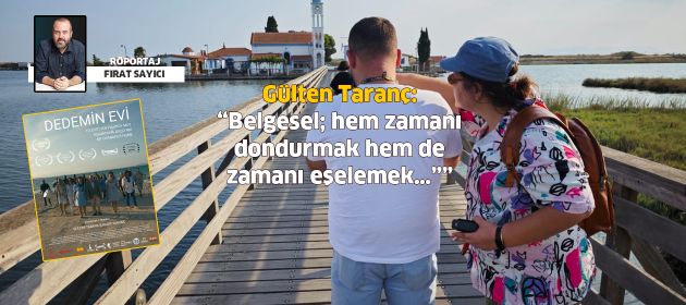 Gülten Taranç: “Belgesel, hem zamanı dondurmak hem de zamanı eşelemek…”