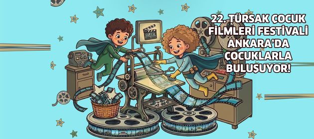 22. TÜRSAK ÇOCUK FİLMLERİ FESTİVALİ ANKARA’DA ÇOCUKLARLA BULUŞUYOR!