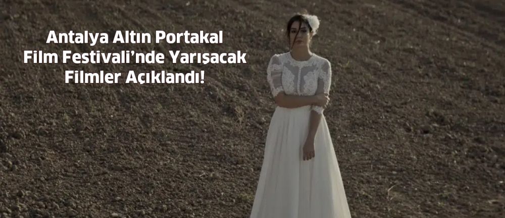 Antalya Altın Portakal Film Festivali’nde Yarışacak Filmler Açıklandı!