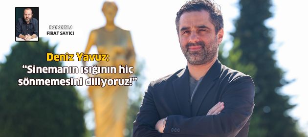Deniz Yavuz: "Sinemanın ışığının hiç sönmemesini diliyoruz!"