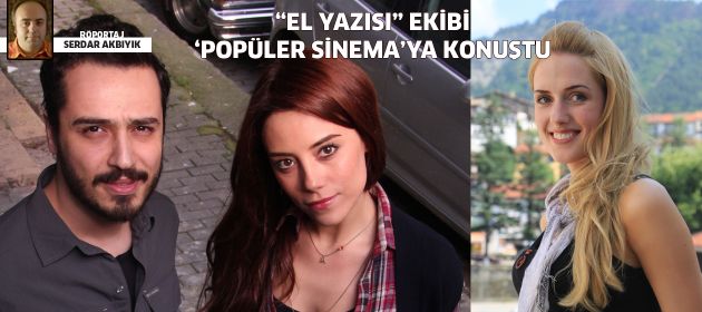 "El Yazısı" ekibi Popüler Sinema'ya konuştu
