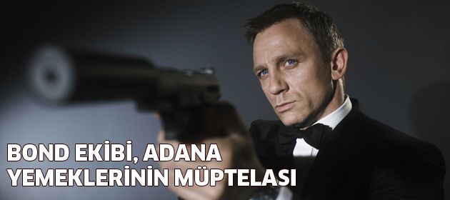 Bond ekibi Adana yemeklerinin müptelası oldu