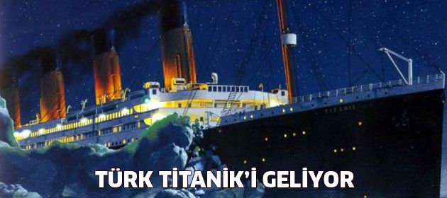 Türk Titanik'i geliyor
