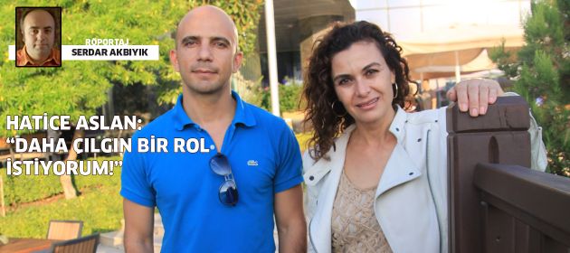 Hatice Aslan: "Bundan sonra daha çılgın bir rol istiyorum!"