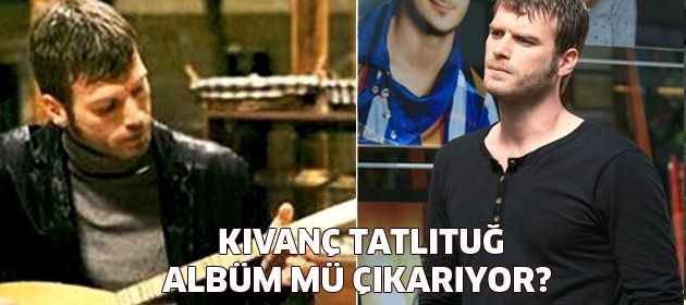 Kıvanç Tatlıtuğ albüm mü çıkarmak istiyor?