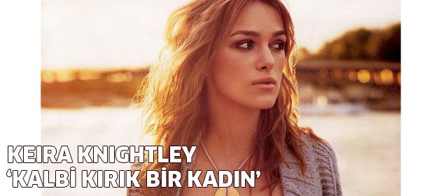 Keira Knightley "Kalbi kırık bir kadın"